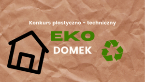 Przedszkolny konkurs plastyczno – techniczny „Ekologiczny domek”